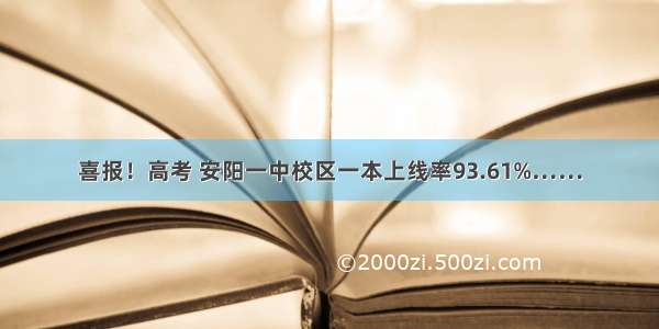 喜报！高考 安阳一中校区一本上线率93.61%……