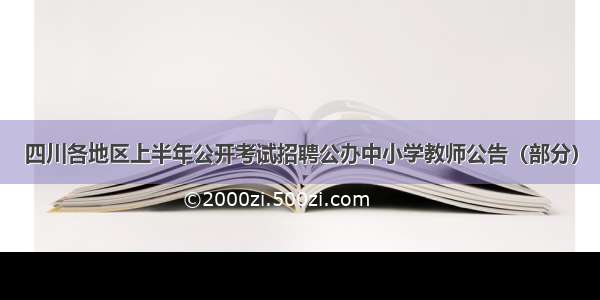 四川各地区上半年公开考试招聘公办中小学教师公告（部分）