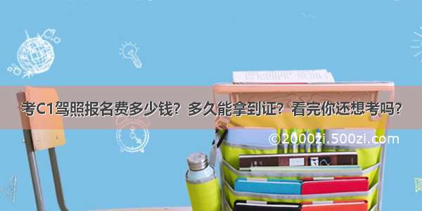 考C1驾照报名费多少钱？多久能拿到证？看完你还想考吗？