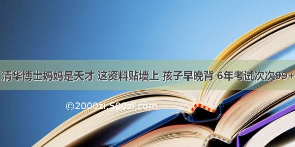 清华博士妈妈是天才 这资料贴墙上 孩子早晚背 6年考试次次99+