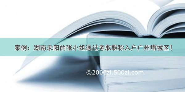 案例：湖南耒阳的张小姐通过考取职称入户广州增城区！