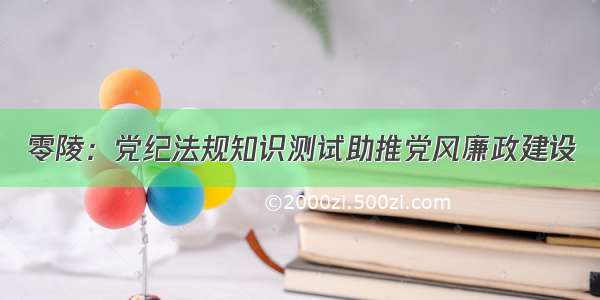 零陵：党纪法规知识测试助推党风廉政建设