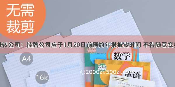 全国股转公司：挂牌公司应于1月20日前预约年报披露时间 不得随意变更会所