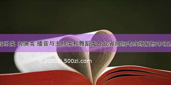 关于调整音乐类 表演类 播音与主持类和舞蹈类专业省级统考成绩复核申请方式的公告