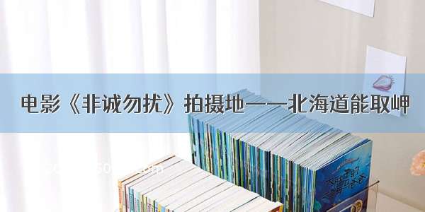 电影《非诚勿扰》拍摄地——北海道能取岬