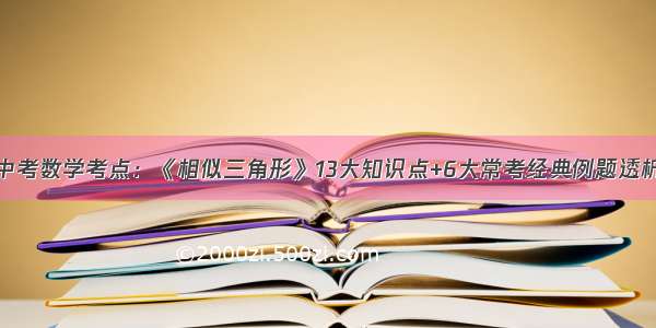 中考数学考点：《相似三角形》13大知识点+6大常考经典例题透析