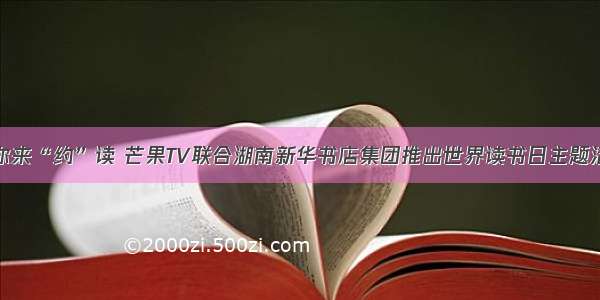 等你来“约”读 芒果TV联合湖南新华书店集团推出世界读书日主题活动