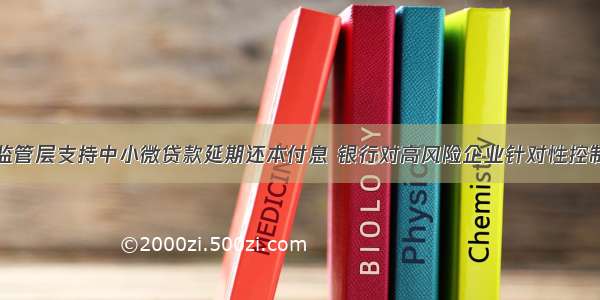 监管层支持中小微贷款延期还本付息 银行对高风险企业针对性控制