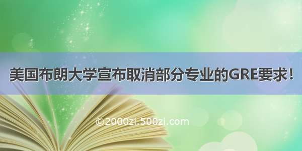 美国布朗大学宣布取消部分专业的GRE要求！