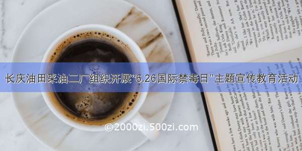 长庆油田采油二厂组织开展“6.26国际禁毒日”主题宣传教育活动