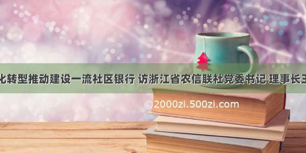 数字化转型推动建设一流社区银行 访浙江省农信联社党委书记 理事长王小龙