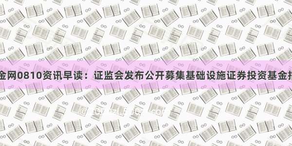 中金网0810资讯早读：证监会发布公开募集基础设施证券投资基金指引