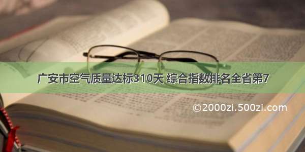 广安市空气质量达标310天 综合指数排名全省第7