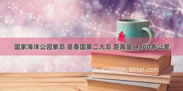 国家海洋公园象岛 是泰国第二大岛 距离曼谷300多公里