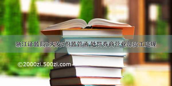 浙江证监局3天发5份监管函 处罚券商营业部员工违规