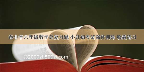 春小学六年级数学总复习题 小升初考试强化训练 收藏练习