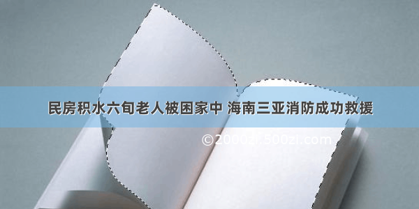 民房积水六旬老人被困家中 海南三亚消防成功救援