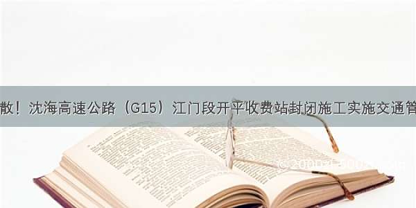 扩散！沈海高速公路（G15）江门段开平收费站封闭施工实施交通管制