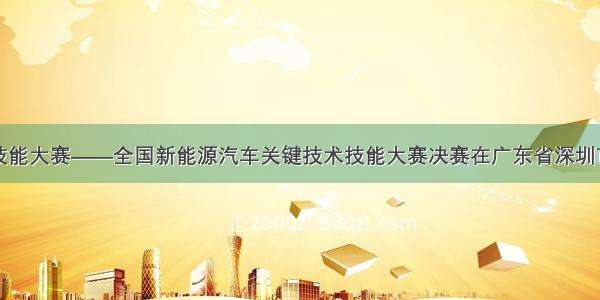 中国技能大赛——全国新能源汽车关键技术技能大赛决赛在广东省深圳市开幕