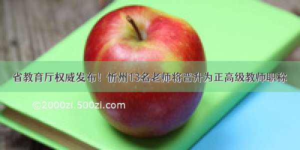 省教育厅权威发布！忻州13名老师将晋升为正高级教师职称