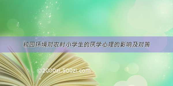 校园环境对农村小学生的厌学心理的影响及对策