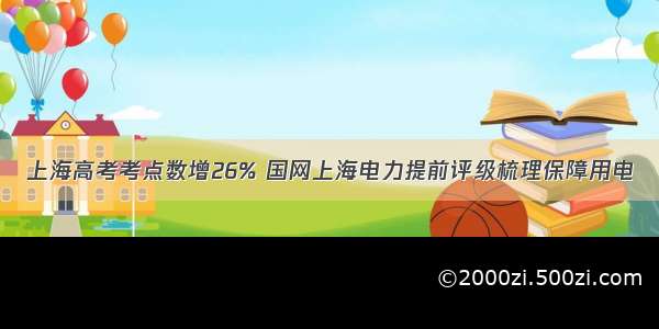 上海高考考点数增26% 国网上海电力提前评级梳理保障用电