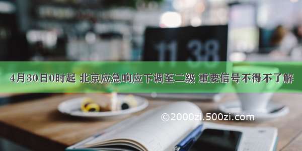 4月30日0时起 北京应急响应下调至二级 重要信号不得不了解