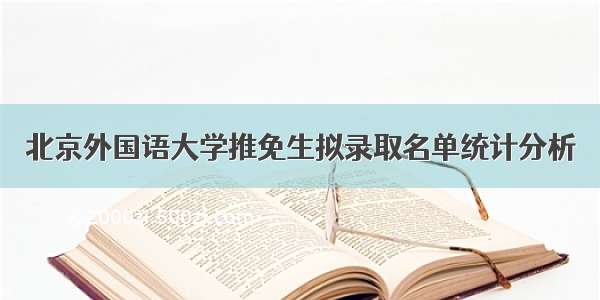 北京外国语大学推免生拟录取名单统计分析
