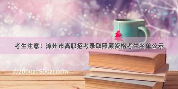 考生注意！漳州市高职招考录取照顾资格考生名单公示