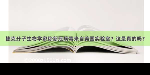 捷克分子生物学家称新冠病毒来自美国实验室？这是真的吗？