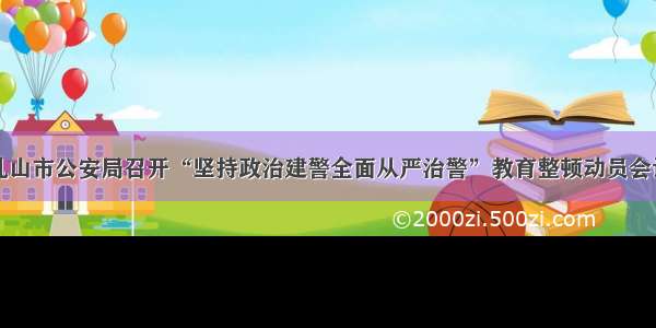 乳山市公安局召开“坚持政治建警全面从严治警”教育整顿动员会议