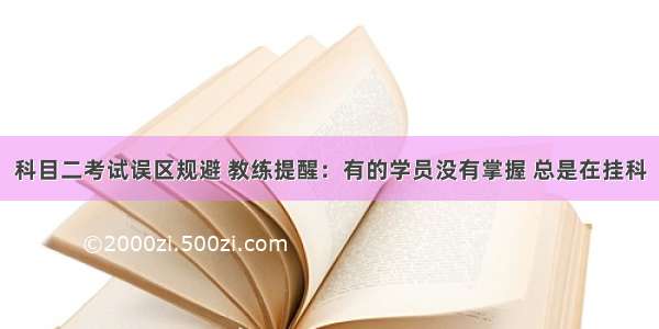 科目二考试误区规避 教练提醒：有的学员没有掌握 总是在挂科