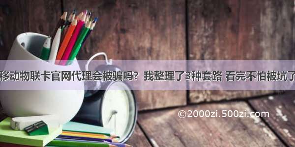 移动物联卡官网代理会被骗吗？我整理了3种套路 看完不怕被坑了