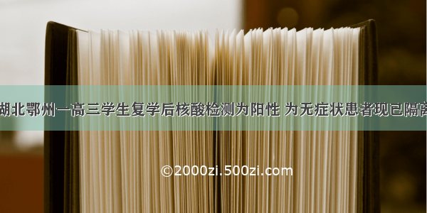 湖北鄂州一高三学生复学后核酸检测为阳性 为无症状患者现已隔离