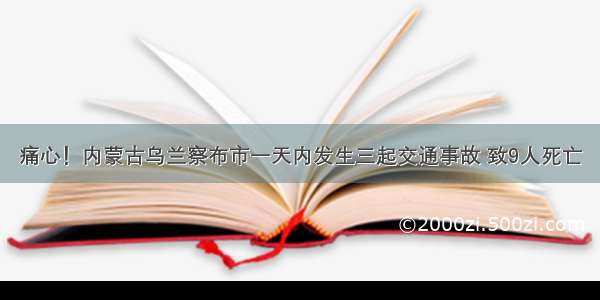 痛心！内蒙古乌兰察布市一天内发生三起交通事故 致9人死亡