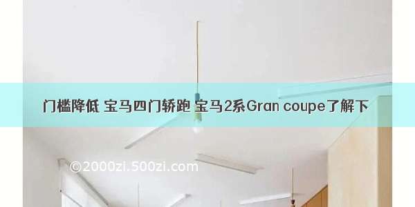 门槛降低 宝马四门轿跑 宝马2系Gran coupe了解下