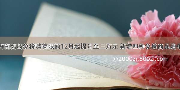 海南离岛免税购物限额12月起提升至三万元 新增四种免税商品清单