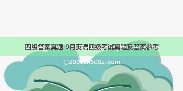 四级答案真题 9月英语四级考试真题及答案参考