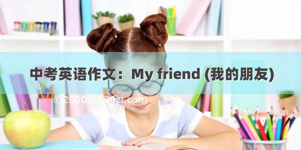 中考英语作文：My friend (我的朋友)