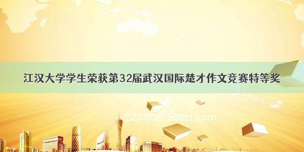 江汉大学学生荣获第32届武汉国际楚才作文竞赛特等奖
