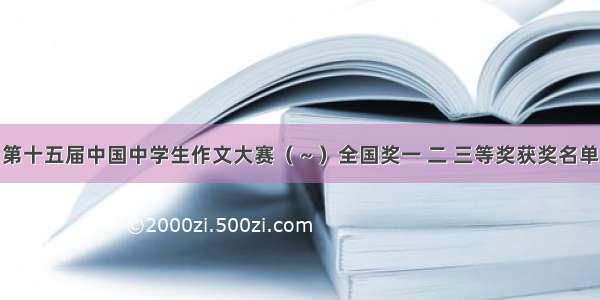 第十五届中国中学生作文大赛（～）全国奖一 二 三等奖获奖名单