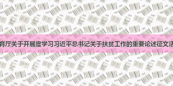 河北省教育厅关于开展度学习习近平总书记关于扶贫工作的重要论述征文活动的通知