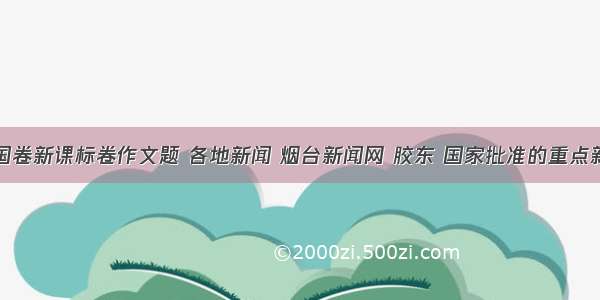 高考全国卷新课标卷作文题 各地新闻 烟台新闻网 胶东 国家批准的重点新闻网站