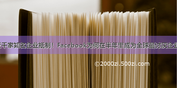 近千家知名企业抵制！Facebook为何在半年里成为全球最讨厌企业？