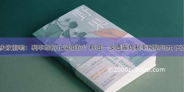 新西兰联储决议前瞻：利率维持纪录低位？料进一步透露负利率预期纽元下行压力恐加大