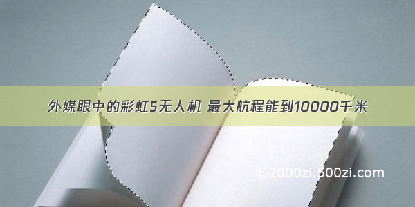 外媒眼中的彩虹5无人机 最大航程能到10000千米