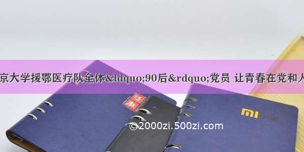 习近平回信勉励北京大学援鄂医疗队全体&ldquo;90后&rdquo;党员 让青春在党和人民最需要的地方绽