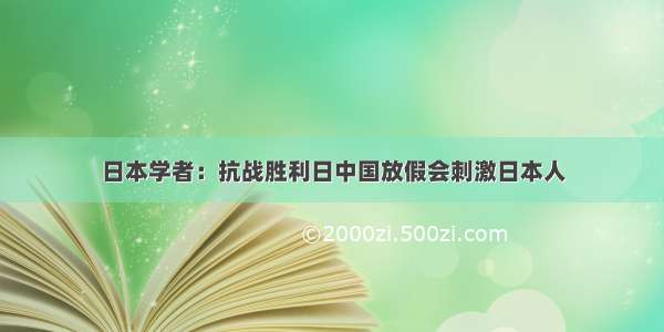 日本学者：抗战胜利日中国放假会刺激日本人