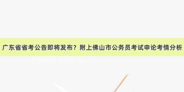 广东省省考公告即将发布？附上佛山市公务员考试申论考情分析