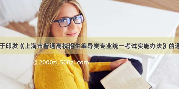 关于印发《上海市普通高校招生编导类专业统一考试实施办法》的通知